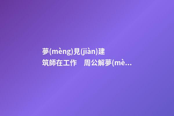 夢(mèng)見(jiàn)建筑師在工作　周公解夢(mèng)之夢(mèng)到建筑師在工作